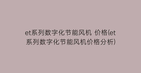 “et系列数字化节能风机 价格(et系列数字化节能风机价格分析)